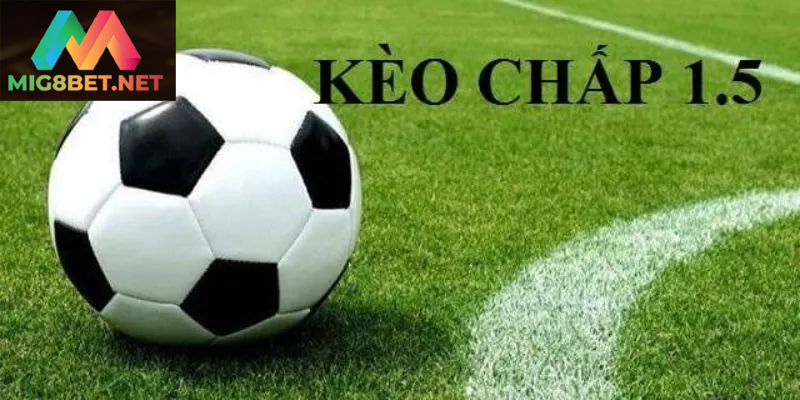 Tìm Hiểu Kèo Chấp 1.5 Trong Cá Cược Bóng Đá Hiện Nay Kèo chấp 1.5 mang lại sự kịch tính cho người chơi