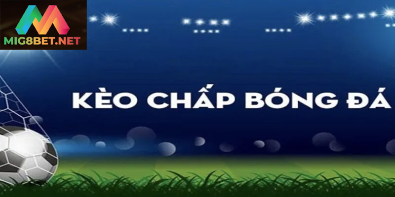 Tìm Hiểu Chi Tiết Kèo Chấp Mig8bet Trong Cá Cược Bóng Đá Bí quyết phân tích chuẩn xác giúp đặt cược kèo chấp hiệu quả
